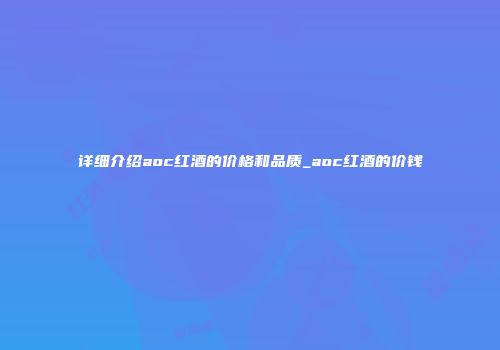 详细介绍aoc红酒的价格和品质_aoc红酒的价钱