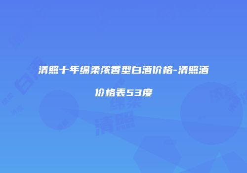 清照十年绵柔浓香型白酒价格-清照酒价格表53度