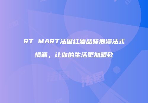 RT MART法国红酒品味浪漫法式情调，让你的生活更加精致
