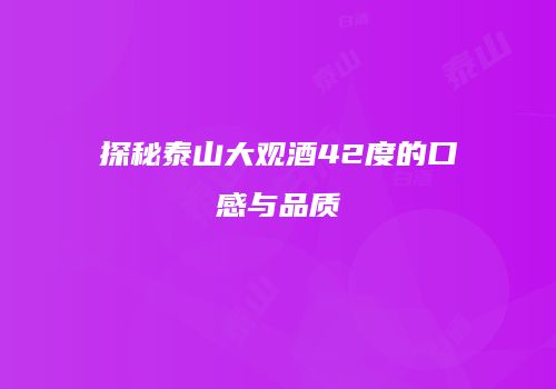 探秘泰山大观酒42度的口感与品质