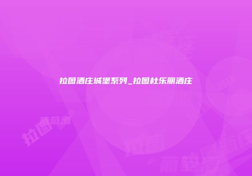 拉图酒庄城堡系列_拉图杜乐丽酒庄