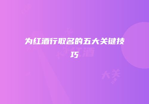 为红酒行取名的五大关键技巧