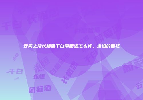 云雾之湾长相思干白葡萄酒怎么样，永恒的回忆