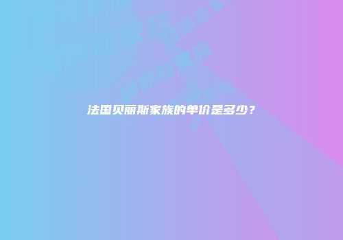 法国贝丽斯家族的单价是多少？