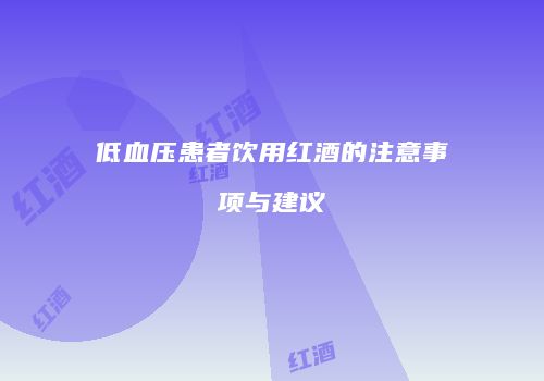 低血压患者饮用红酒的注意事项与建议