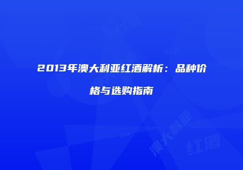 2013年澳大利亚红酒解析：品种价格与选购指南