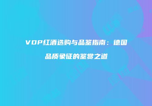 VDP红酒选购与品鉴指南：德国品质象征的鉴赏之道