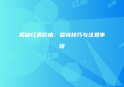 揭秘红酒价格：查询技巧与注意事项
