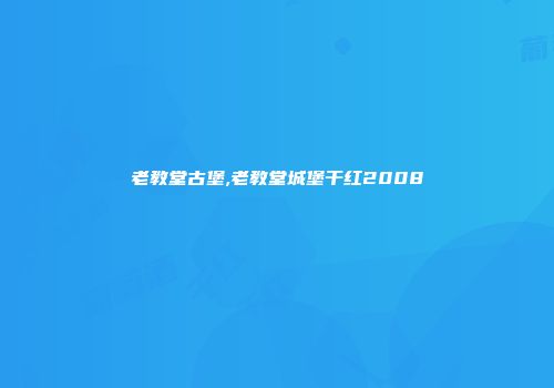 老教堂古堡,老教堂城堡干红2008