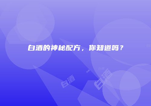 白酒的神秘配方，你知道吗？
