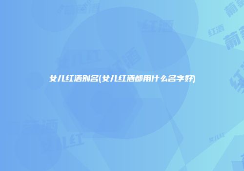 女儿红酒别名(女儿红酒都用什么名字好)