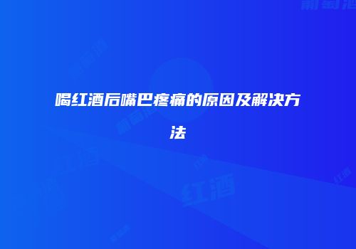 喝红酒后嘴巴疼痛的原因及解决方法
