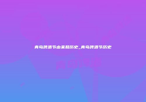 青岛啤酒节由来和历史_青岛啤酒节历史