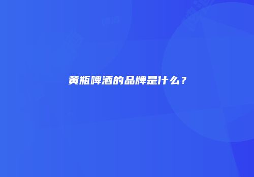 黄瓶啤酒的品牌是什么？