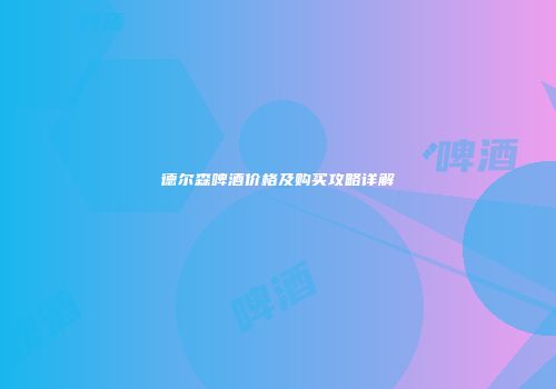 德尔森啤酒价格及购买攻略详解