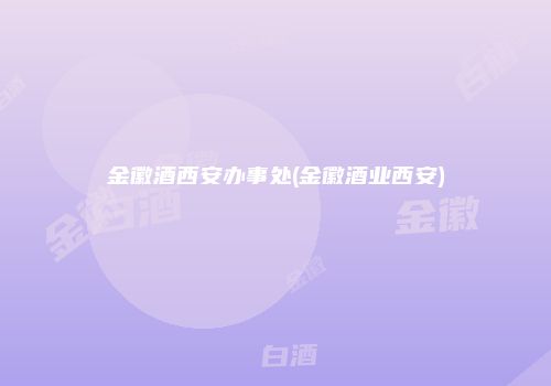 金徽酒西安办事处(金徽酒业西安)