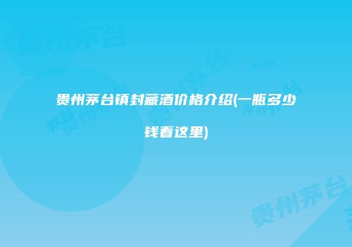 贵州茅台镇封藏酒价格介绍(一瓶多少钱看这里)