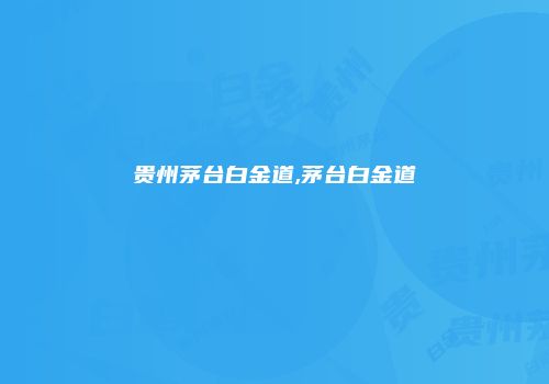 贵州茅台白金道,茅台白金道