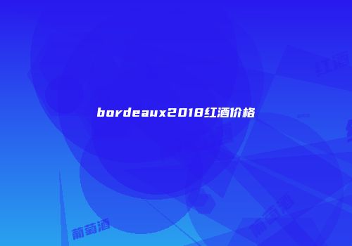 bordeaux2018红酒价格