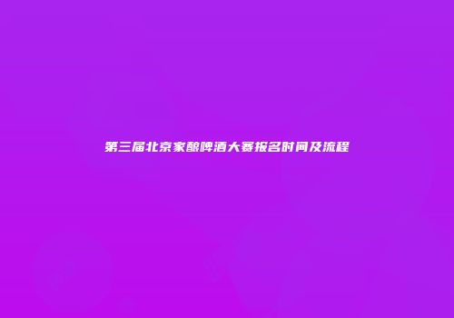 第三届北京家酿啤酒大赛报名时间及流程