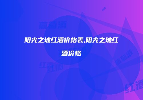 阳光之坡红酒价格表,阳光之坡红酒价格