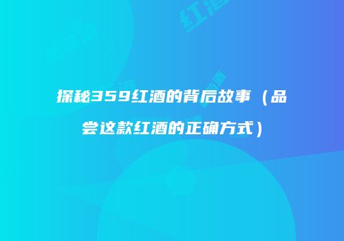 探秘359红酒的背后故事（品尝这款红酒的正确方式）