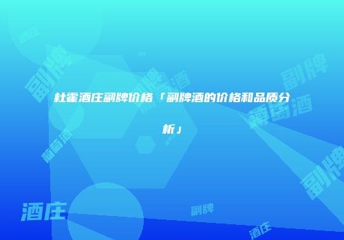 杜霍酒庄副牌价格「副牌酒的价格和品质分析」