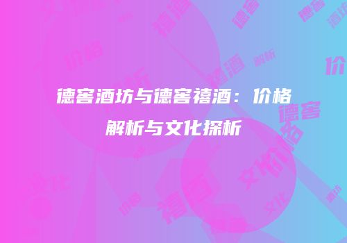 德窖酒坊与德窖禧酒：价格解析与文化探析
