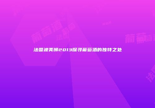 法国波美狮2013探寻葡萄酒的独特之处