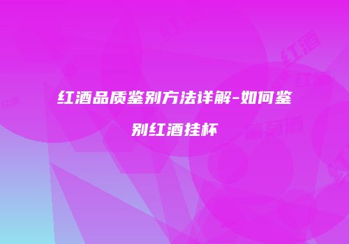 红酒品质鉴别方法详解-如何鉴别红酒挂杯
