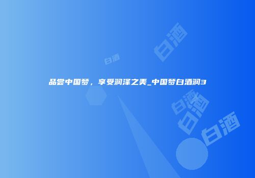 品尝中国梦，享受润泽之美_中国梦白酒润3