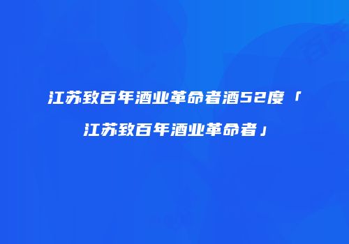 江苏致百年酒业革命者酒52度「江苏致百年酒业革命者」