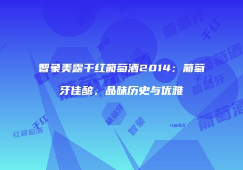 智象美露干红葡萄酒2014：葡萄牙佳酿，品味历史与优雅