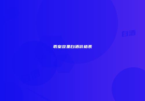 羲皇故里白酒价格表