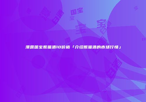 潭露国宝熊猫酒10价格「介绍熊猫酒的市场行情」