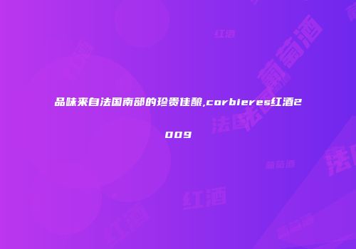 品味来自法国南部的珍贵佳酿,corbieres红酒2009