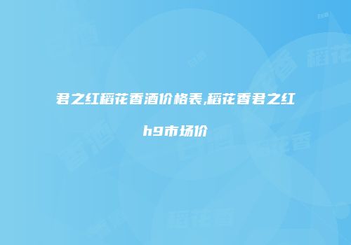 君之红稻花香酒价格表,稻花香君之红h9市场价