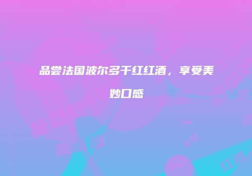 品尝法国波尔多干红红酒，享受美妙口感