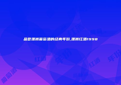 品尝澳洲葡萄酒的经典年份,澳洲红酒1998