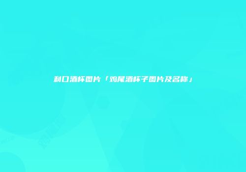 利口酒杯图片「鸡尾酒杯子图片及名称」