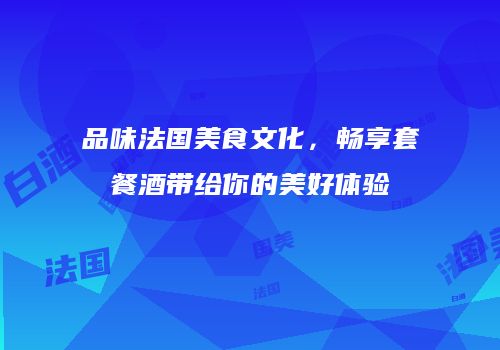 品味法国美食文化，畅享套餐酒带给你的美好体验