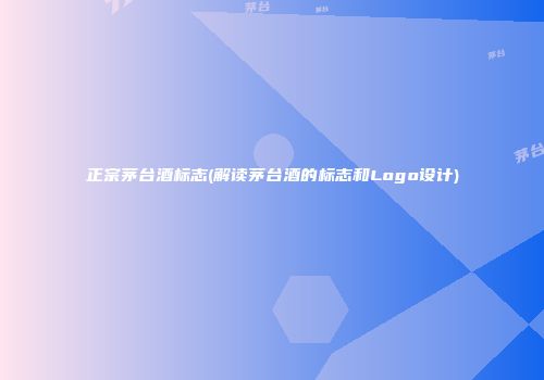 正宗茅台酒标志(解读茅台酒的标志和Logo设计)