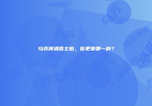乌苏啤酒嘉士伯，你更爱哪一种？