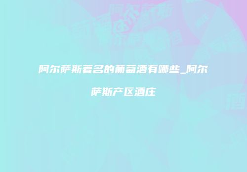 阿尔萨斯著名的葡萄酒有哪些_阿尔萨斯产区酒庄