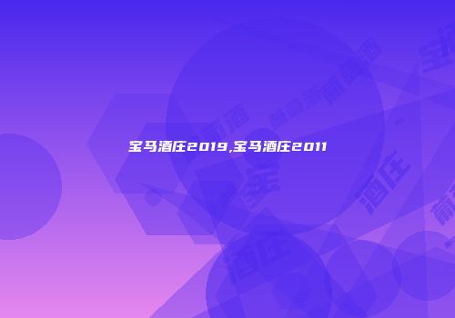 宝马酒庄2019,宝马酒庄2011