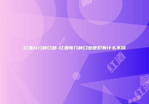 红酒分几种口感-红酒有几种口感他们有什么不同