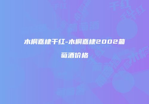 木桐嘉棣干红-木桐嘉棣2002葡萄酒价格