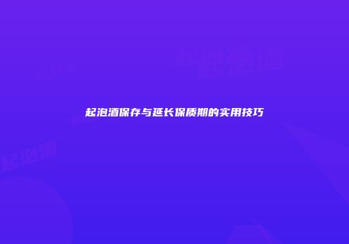 起泡酒保存与延长保质期的实用技巧