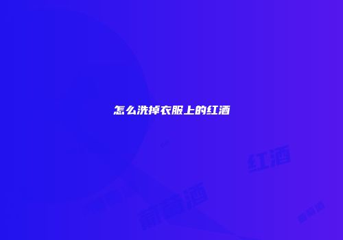 怎么洗掉衣服上的红酒