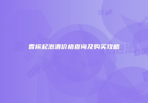 香槟起泡酒价格查询及购买攻略